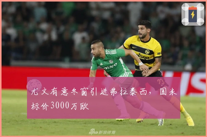 尤文有意冬窗引进弗拉泰西，国米标价3000万欧