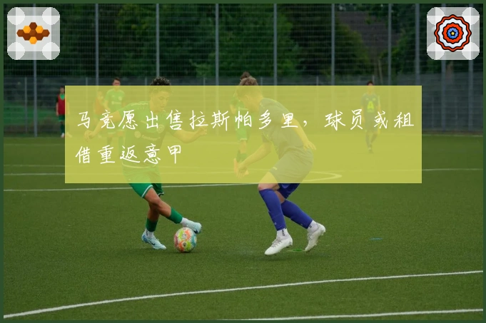 马竞愿出售拉斯帕多里，球员或租借重返意甲