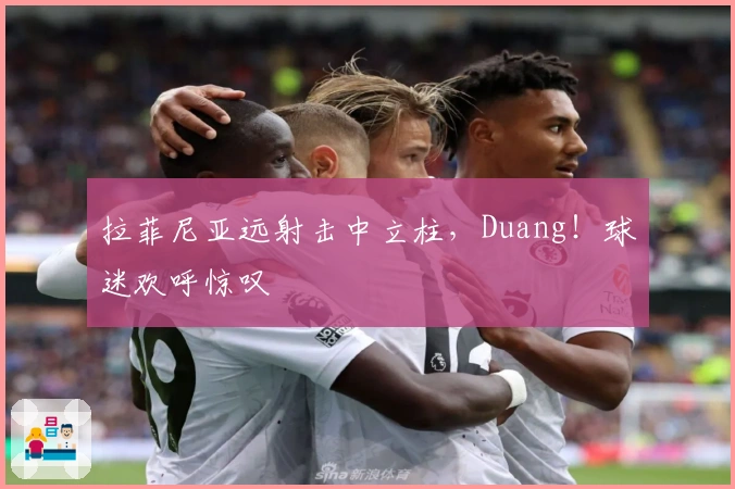 拉菲尼亚远射击中立柱，Duang！球迷欢呼惊叹