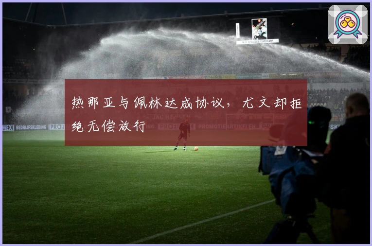 热那亚与佩林达成协议，尤文却拒绝无偿放行