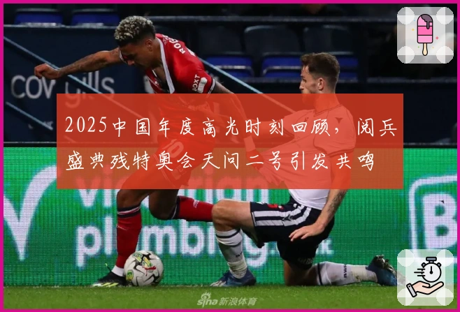 2025中国年度高光时刻回顾，阅兵盛典残特奥会天问二号引发共鸣
