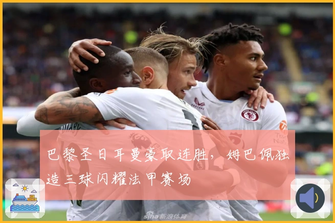 巴黎圣日耳曼豪取连胜，姆巴佩独造三球闪耀法甲赛场