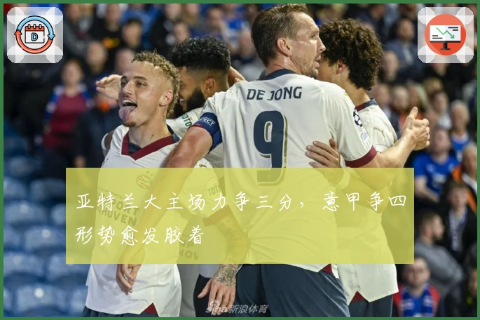 亚特兰大主场力争三分，意甲争四形势愈发胶着