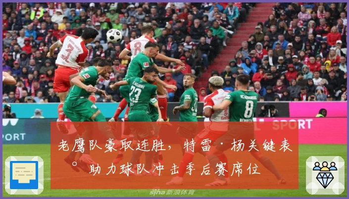 老鹰队豪取连胜，特雷·杨关键表现助力球队冲击季后赛席位