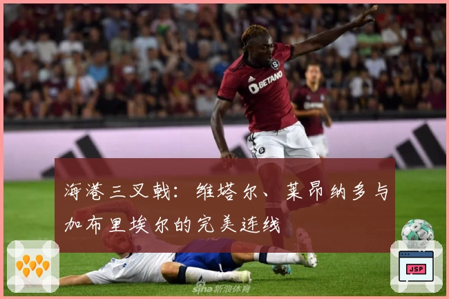 海港三叉戟：维塔尔、莱昂纳多与加布里埃尔的完美连线