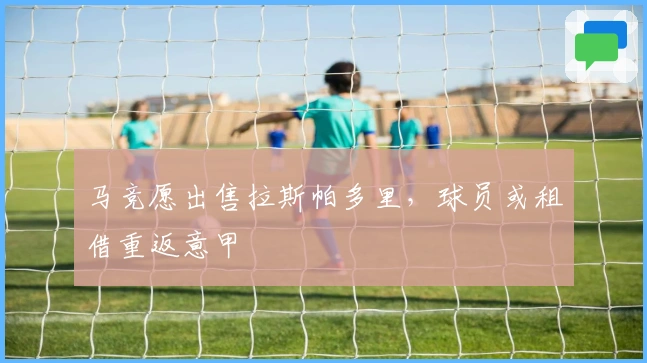 马竞愿出售拉斯帕多里，球员或租借重返意甲