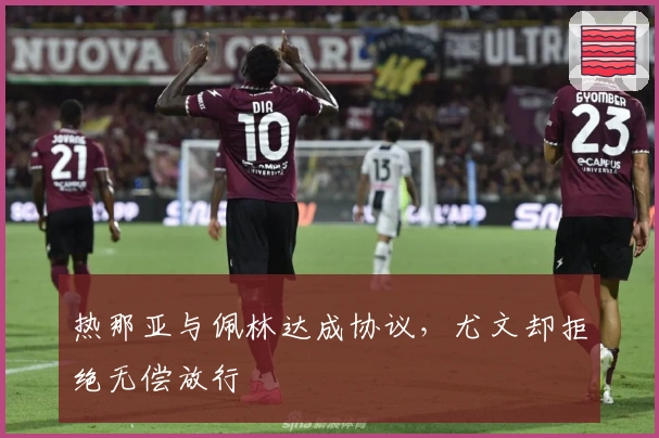 热那亚与佩林达成协议，尤文却拒绝无偿放行