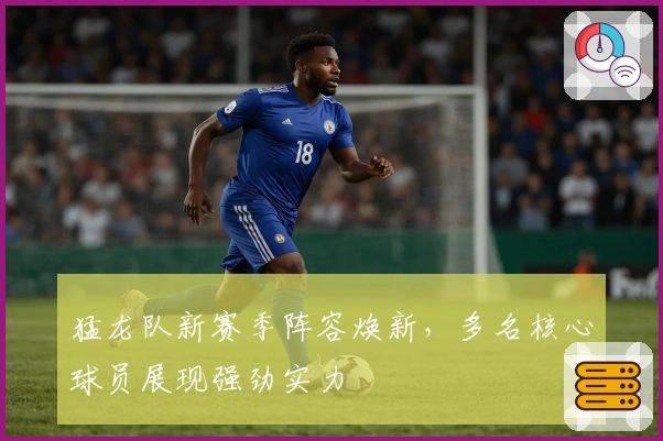 猛龙队新赛季阵容焕新，多名核心球员展现强劲实力