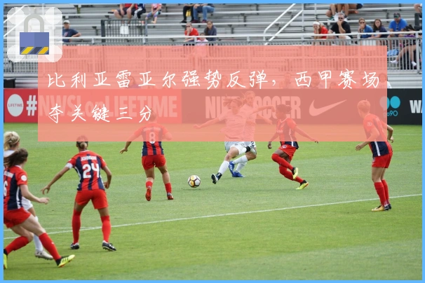 比利亚雷亚尔强势反弹,西甲赛场夺关键三分