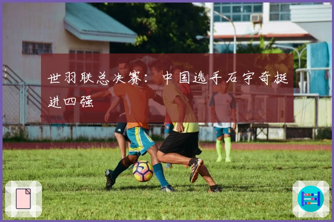 世羽联总决赛：中国选手石宇奇挺进四强